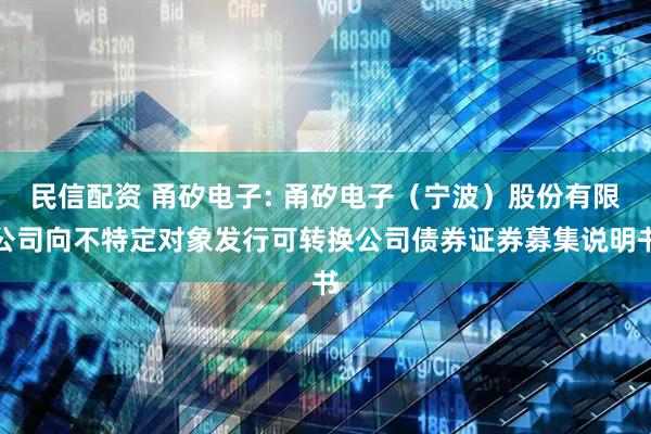 民信配资 甬矽电子: 甬矽电子（宁波）股份有限公司向不特定对象发行可转换公司债券证券募集说明书