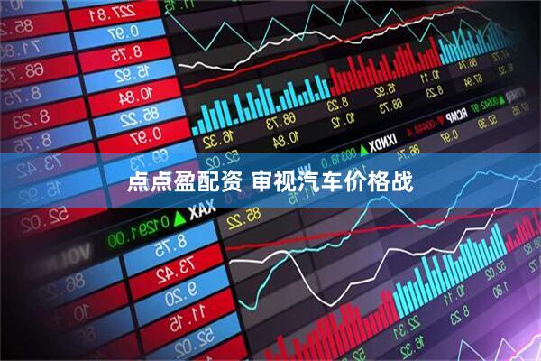 点点盈配资 审视汽车价格战