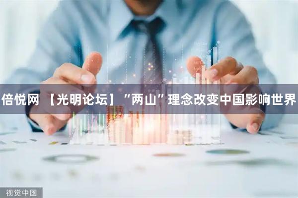 倍悦网 【光明论坛】“两山”理念改变中国影响世界