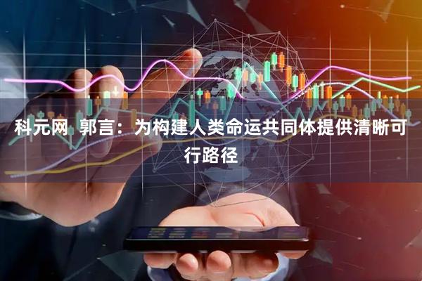 科元网  郭言：为构建人类命运共同体提供清晰可行路径