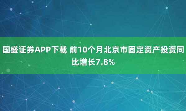 国盛证券APP下载 前10个月北京市固定资产投资同比增长7.8%