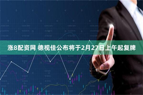 涨8配资网 德视佳公布将于2月27日上午起复牌