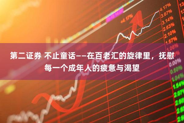 第二证券 不止童话——在百老汇的旋律里，抚慰每一个成年人的疲惫与渴望